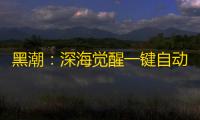 黑潮：深海觉醒一键自动辅助升级 养成系统玩法详解